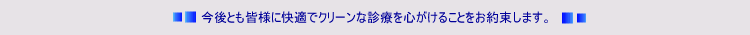 今後とも皆様に快適でクリーンな診療を心がけることをお約束します。
